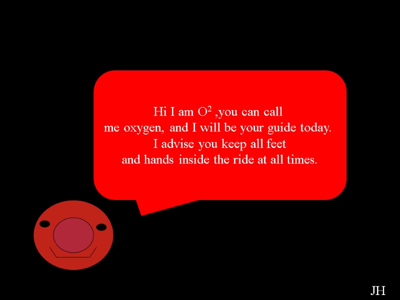 Oxygen Cell Hi I am O2 ,you can call  me oxygen, and I